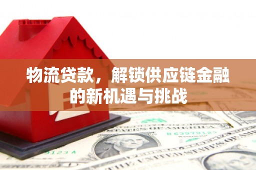 荥阳物流贷款，解锁供应链金融的新机遇与挑战