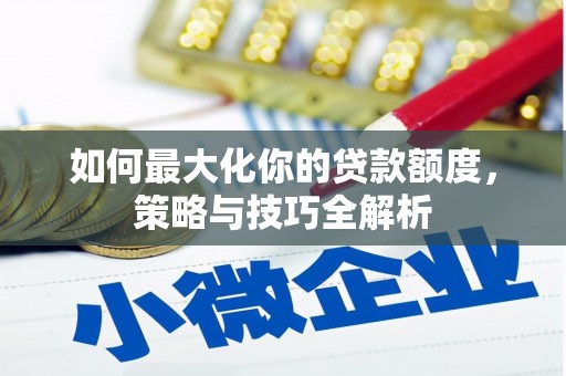 荥阳如何最大化你的贷款额度，策略与技巧全解析
