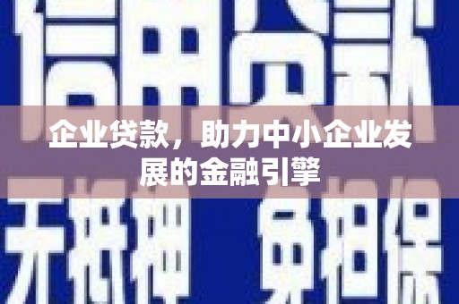 荥阳企业贷款，助力中小企业发展的金融引擎