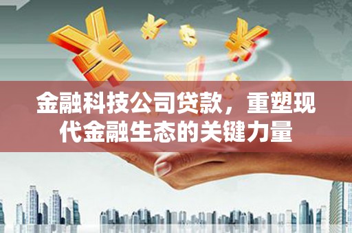荥阳金融科技公司贷款，重塑现代金融生态的关键力量
