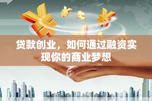 荥阳贷款创业，如何通过融资实现你的商业梦想