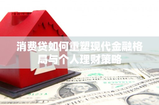 荥阳消费贷如何重塑现代金融格局与个人理财策略