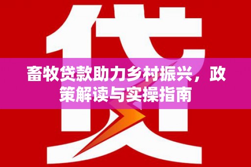 荥阳畜牧贷款助力乡村振兴，政策解读与实操指南