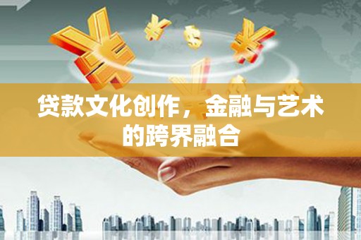 荥阳贷款文化创作，金融与艺术的跨界融合