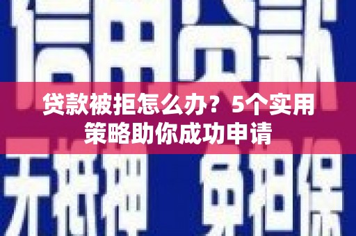 荥阳贷款被拒怎么办？5个实用策略助你成功申请