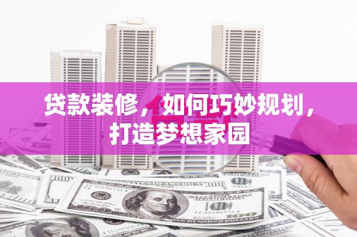 荥阳贷款装修，如何巧妙规划，打造梦想家园
