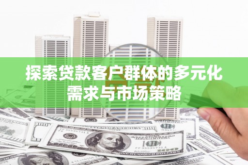荥阳探索贷款客户群体的多元化需求与市场策略