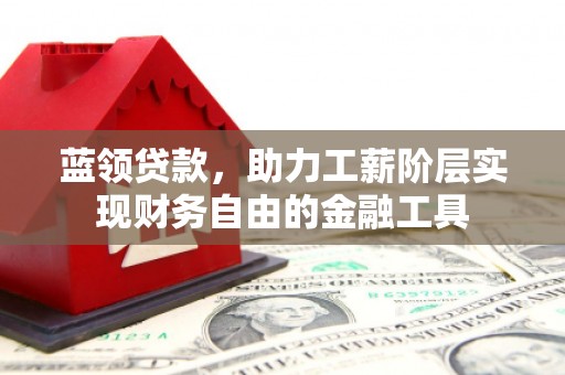 荥阳蓝领贷款，助力工薪阶层实现财务自由的金融工具