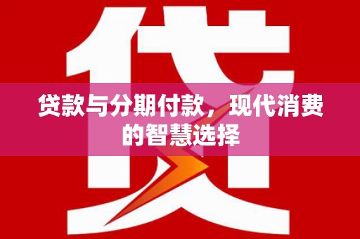 荥阳贷款与分期付款，现代消费的智慧选择