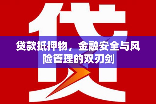 荥阳贷款抵押物，金融安全与风险管理的双刃剑