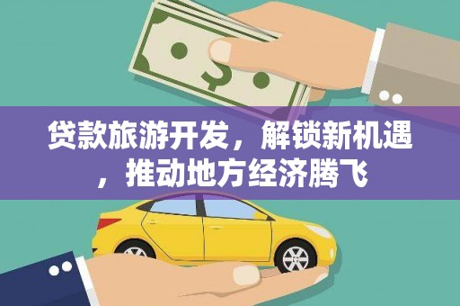 荥阳贷款旅游开发，解锁新机遇，推动地方经济腾飞