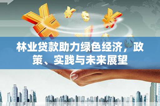 荥阳林业贷款助力绿色经济，政策、实践与未来展望