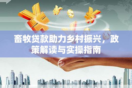 荥阳畜牧贷款助力乡村振兴，政策解读与实操指南