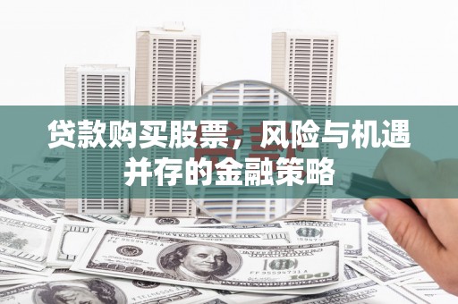 荥阳贷款购买股票，风险与机遇并存的金融策略