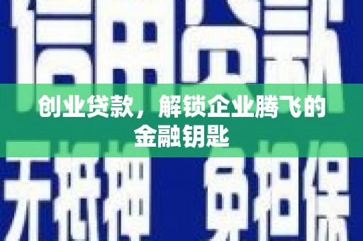 荥阳创业贷款，解锁企业腾飞的金融钥匙