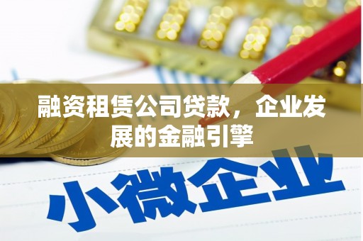 荥阳融资租赁公司贷款，企业发展的金融引擎