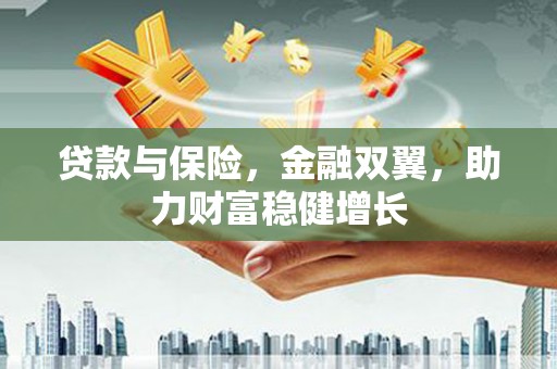 荥阳贷款与保险，金融双翼，助力财富稳健增长