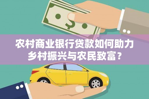 荥阳农村商业银行贷款如何助力乡村振兴与农民致富？