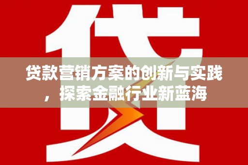 荥阳贷款营销方案的创新与实践，探索金融行业新蓝海
