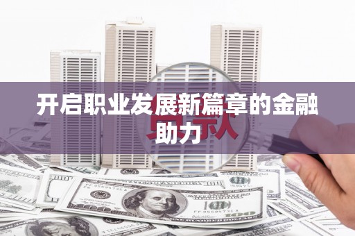 荥阳开启职业发展新篇章的金融助力