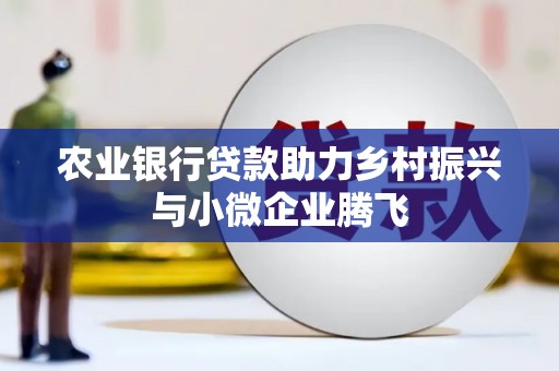 荥阳农业银行贷款助力乡村振兴与小微企业腾飞