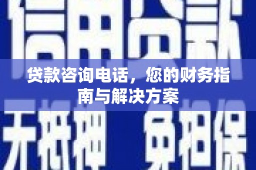 荥阳贷款咨询电话，您的财务指南与解决方案