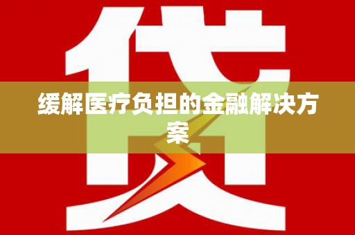 荥阳缓解医疗负担的金融解决方案