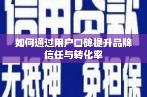 荥阳如何通过用户口碑提升品牌信任与转化率