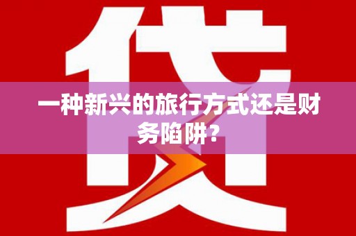荥阳一种新兴的旅行方式还是财务陷阱？