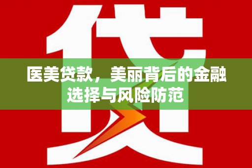 荥阳医美贷款，美丽背后的金融选择与风险防范