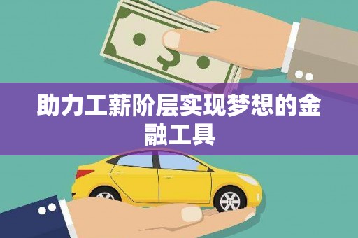 荥阳助力工薪阶层实现梦想的金融工具