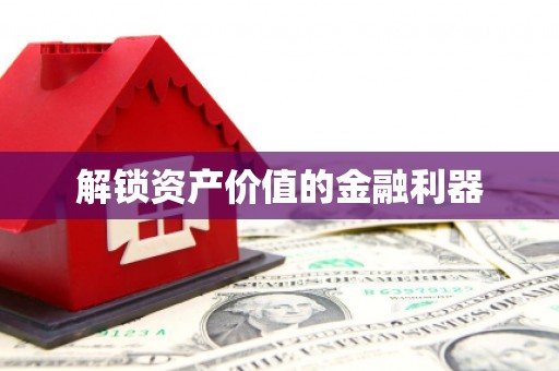 荥阳解锁资产价值的金融利器