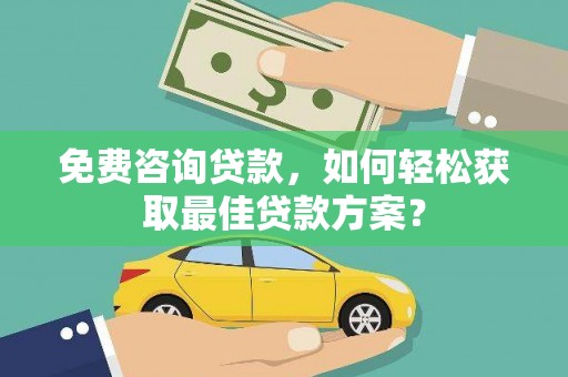 荥阳免费咨询贷款，如何轻松获取最佳贷款方案？