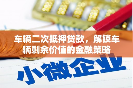 荥阳车辆二次抵押贷款，解锁车辆剩余价值的金融策略